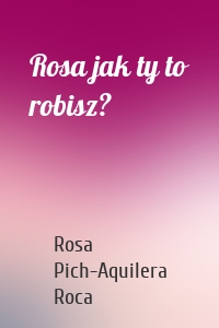 Rosa jak ty to robisz?