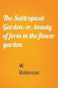 The Subtropical Garden; or, beauty of form in the flower garden