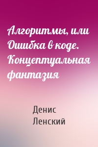 Алгоритмы, или Ошибка в коде. Концептуальная фантазия