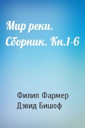 Обложка книги «Мир реки. Сборник. Кн.1-6» — Филип Фармер, Дэвид Бишоф