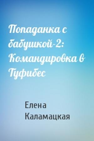 Обложка книги «Попаданка с бабушкой-2: Командировка в Туфибес» — Елена Каламацкая