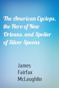The American Cyclops, the Hero of New Orleans, and Spoiler of Silver Spoons