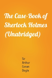 The Case-Book of Sherlock Holmes (Unabridged)