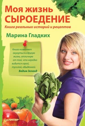 Обложка книги «Моя жизнь – сыроедение. Книга реальных историй и рецептов» — Марина Гладких