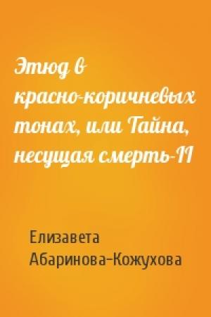 Обложка книги «Этюд в красно-коричневых тонах, или Тайна, несущая смерть-II» — Елизавета Абаринова-Кожухова