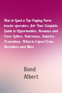 How to Land a Top-Paying Farm tractor operators Job: Your Complete Guide to Opportunities, Resumes and Cover Letters, Interviews, Salaries, Promotions, What to Expect From Recruiters and More