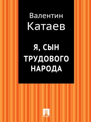Обложка книги «Я, сын трудового народа» — Валентин Катаев