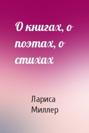 Обложка книги «О книгах, о поэтах, о стихах» — Лариса Миллер