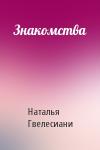Наталья Гвелесиани - Знакомства