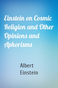 Einstein on Cosmic Religion and Other Opinions and Aphorisms