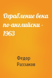 Федор Раззаков - Ограбление века по-английски - 1963