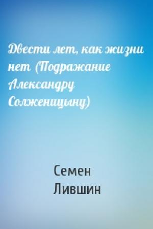 Обложка книги «Двести лет, как жизни нет (Подражание Александру Солженицыну)» — Семен Лившин