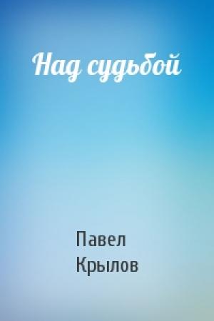 Обложка книги «Над судьбой» — Павел Крылов
