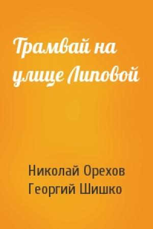 Обложка книги «Трамвай на улице Липовой» — Николай Орехов, Георгий Шишко