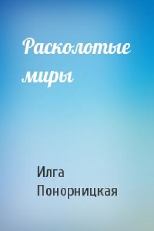 Обложка книги «Расколотые миры» — Илга Понорницкая