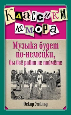 Обложка книги «Музыка будет по-немецки, вы все равно не поймете» — Оскар Уайлд, Константин Васильевич Душенко