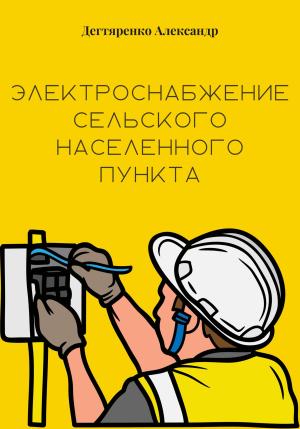 Обложка книги «Электроснабжение сельского населенного пункта» — Александр Дегтяренко