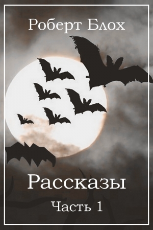 Обложка книги «Рассказы. Часть 1» — Роберт Блох, Генри Каттнер