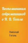Николай Гоголь - Воспоминания современников о Н. В. Гоголе