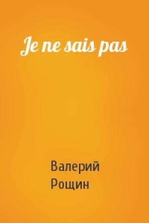 Обложка книги «Je ne sais pas» — Валерий Рощин