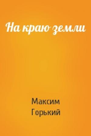 Обложка книги «На краю земли» — Максим Горький
