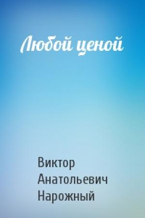 Обложка книги «Любой ценой» — Виктор Нарожный
