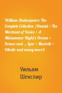 William Shakespeare: The Complete Collection (Hamlet + The Merchant of Venice + A Midsummer Night's Dream + Romeo and ... Lear + Macbeth + Othello and many more!)