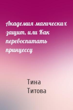 Обложка книги «Академия магических защит, или Как перевоспитать принцессу» — Тина Титова