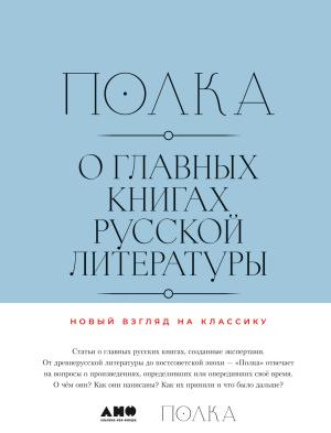 Обложка книги «Полка. О главных книгах русской литературы» — Станислав Львовский, Полина Барскова, Лев Оборин, Варвара Бабицкая, Александр Марков, Данила Давыдов, Вячеслав Курицын, Елена Макеенко, Валерий Шубинский, Олег Лекманов, Иван Чувиляев, Денис Ларионов, Игорь Кириенков, Юрий Сапрыкин, Полина Рыжова