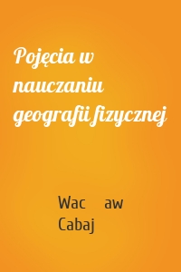 Pojęcia w nauczaniu geografii fizycznej