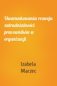 Uwarunkowania rozwoju zatrudnialności pracowników w organizacji