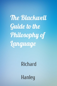 The Blackwell Guide to the Philosophy of Language