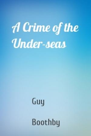 Обложка книги «A Crime of the Under-seas» — Guy  Boothby