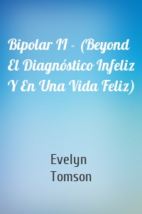 Bipolar II - (Beyond El Diagnóstico Infeliz Y En Una Vida Feliz)