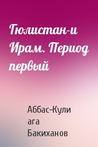 Гюлистан-и Ирам. Период первый