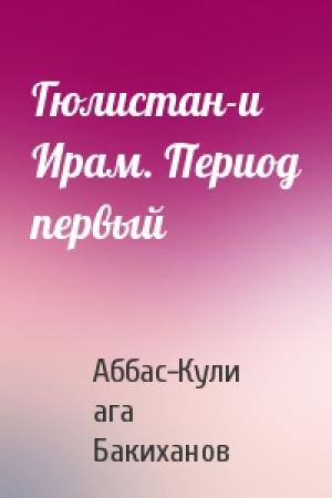 Обложка книги «Гюлистан-и Ирам. Период первый» — Аббас-Кули ага Бакиханов