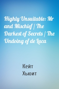 Highly Unsuitable: Mr and Mischief / The Darkest of Secrets / The Undoing of de Luca