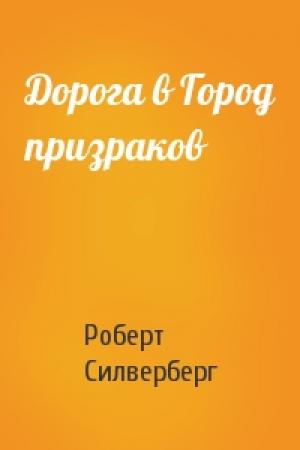 Обложка книги «Дорога в Город призраков» — Роберт Силверберг
