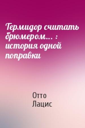 Обложка книги «Термидор считать брюмером... : история одной поправки» — Отто Лацис