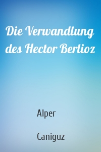 Die Verwandlung des Hector Berlioz