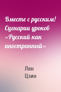 Вместе с русским! Сценарии уроков «Русский как иностранный»