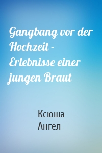 Gangbang vor der Hochzeit - Erlebnisse einer jungen Braut