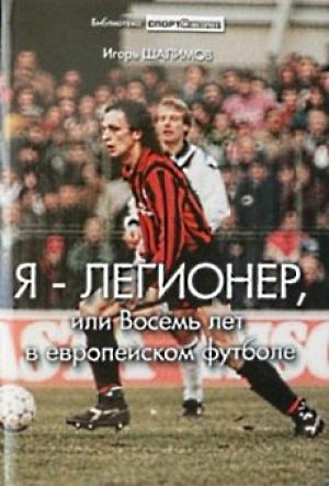 Обложка книги «Я — легионер, или Восемь лет в европейском футболе» — Игорь Шалимов