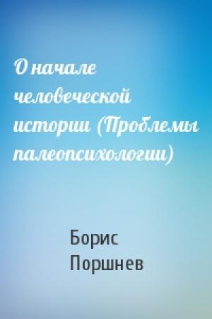 Обложка книги «О начале человеческой истории (Проблемы палеопсихологии)» — Борис Поршнев