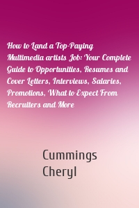 How to Land a Top-Paying Multimedia artists Job: Your Complete Guide to Opportunities, Resumes and Cover Letters, Interviews, Salaries, Promotions, What to Expect From Recruiters and More