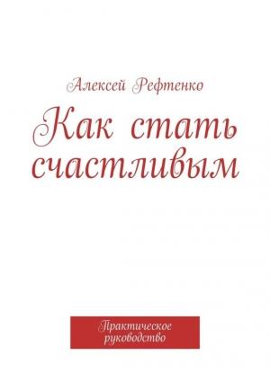 Обложка книги «Как стать счастливым. Практическое руководство» — Андрей Рефтенко