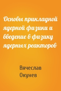 Основы прикладной ядерной физики и введение в физику ядерных реакторов