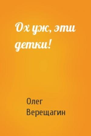 Обложка книги «Ох уж, эти детки!» — Олег Верещагин