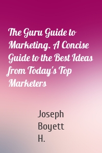 The Guru Guide to Marketing. A Concise Guide to the Best Ideas from Today's Top Marketers