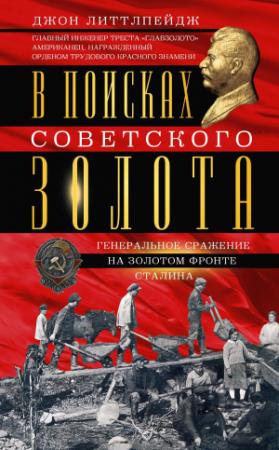 Обложка книги «В поисках советского золота. Генеральное сражение на золотом фронте Сталина» — Джон Литтлпейдж
